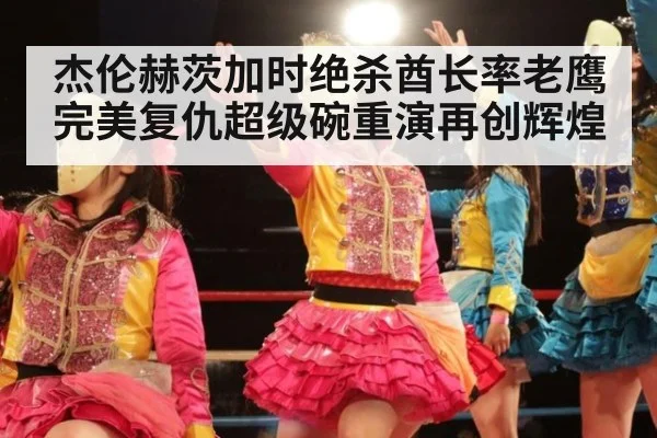 杰伦赫茨加时绝杀酋长率老鹰完美复仇超级碗重演再创辉煌