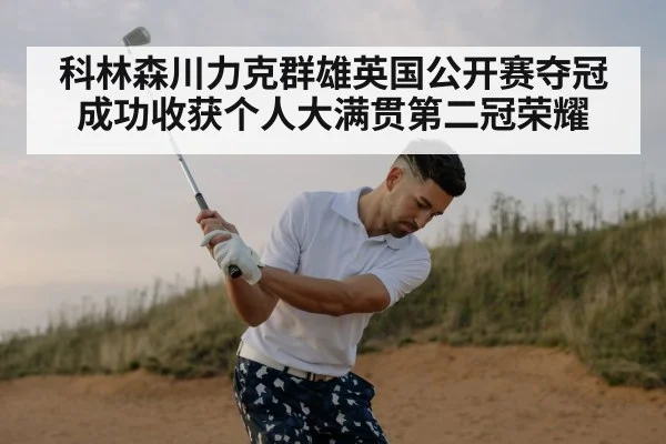 科林森川力克群雄英国公开赛夺冠成功收获个人大满贯第二冠荣耀