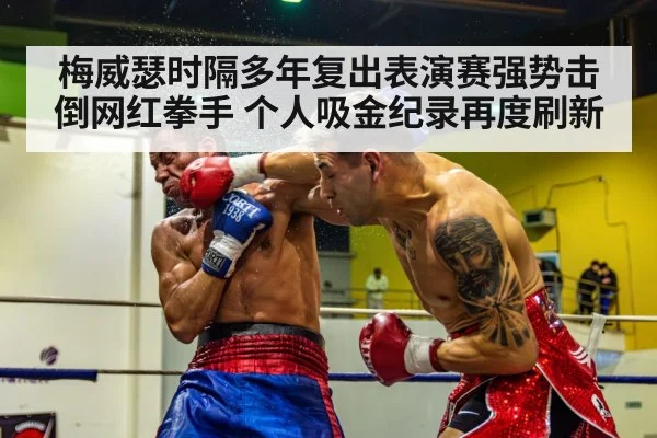 梅威瑟时隔多年复出表演赛强势击倒网红拳手 个人吸金纪录再度刷新