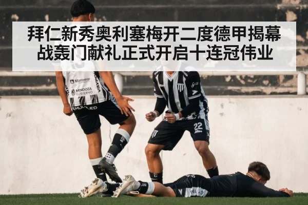 拜仁新秀奥利塞梅开二度德甲揭幕战轰门献礼正式开启十连冠伟业