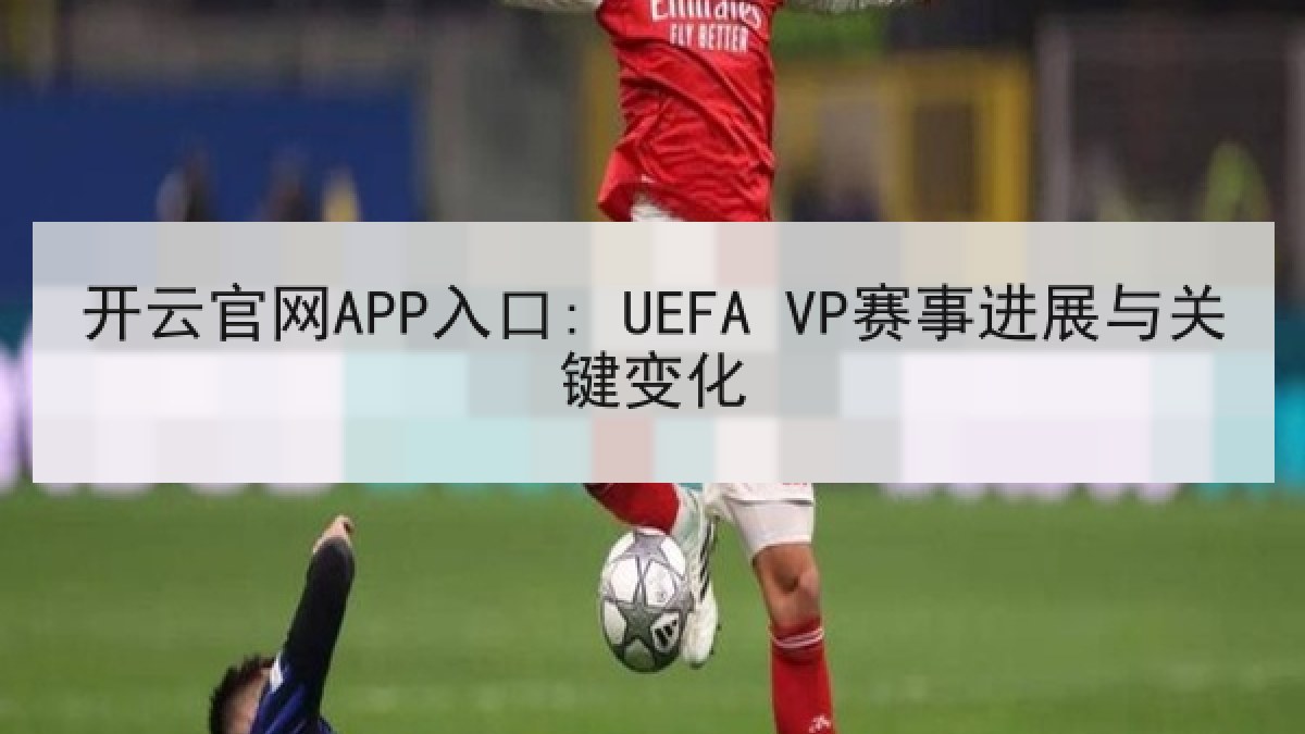 开云官网APP入口: UEFA VP赛事进展与关键变化 开云官网APP入口: UEFA VP赛事进展与关键变化