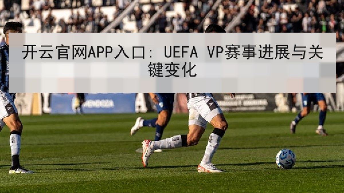 开云官网APP入口: UEFA VP赛事进展与关键变化 开云官网APP入口: UEFA VP赛事进展与关键变化